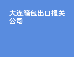 大连箱包出口报关公司