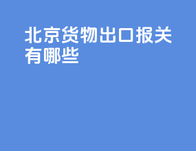 北京货物出口报关有哪些