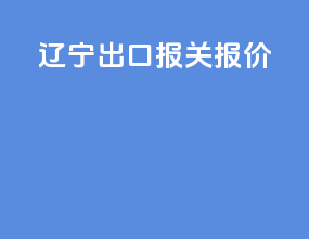 辽宁出口报关报价
