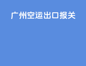 广州空运出口报关