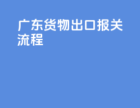 广东货物出口报关流程