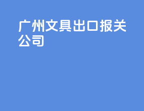 广州文具出口报关公司
