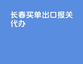 长春买单出口报关代办