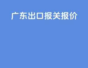 广东出口报关报价