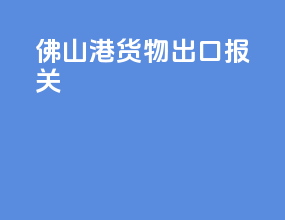 佛山港货物出口报关