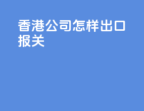 香港公司怎样出口报关