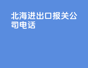 北海进出口报关公司电话