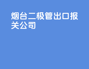 烟台二极管出口报关公司