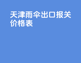 天津雨伞出口报关价格表