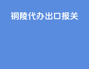 铜陵代办出口报关