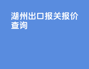 湖州出口报关报价查询