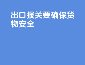 出口报关要确保货物安全