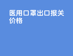 医用口罩出口报关价格