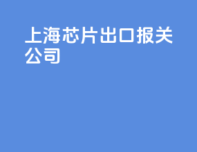 上海芯片出口报关公司