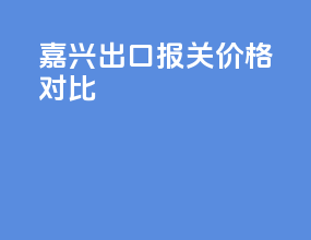 嘉兴出口报关价格对比