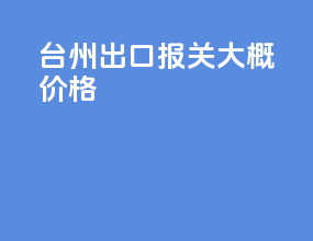 台州出口报关大概价格