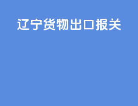 辽宁货物出口报关