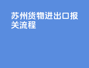 苏州货物进出口报关流程