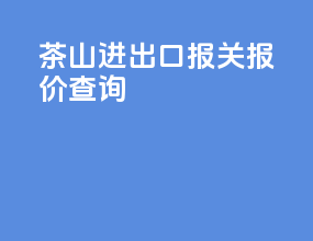 茶山进出口报关报价查询