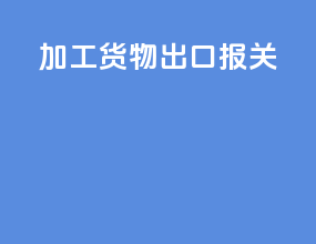 加工货物出口报关