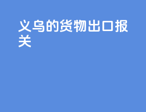 义乌的货物出口报关