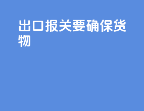 出口报关要确保货物