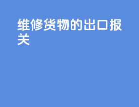 维修货物的出口报关