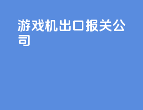 游戏机出口报关公司