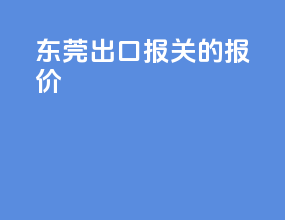东莞出口报关的报价