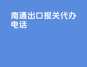 南通出口报关代办电话