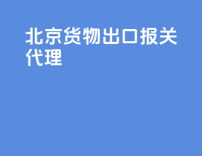 北京货物出口报关代理