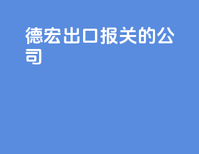 德宏出口报关的公司