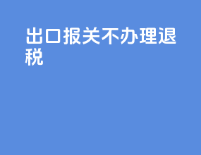 出口报关不办理退税