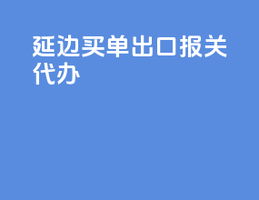 延边买单出口报关代办