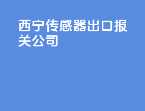 西宁传感器出口报关公司