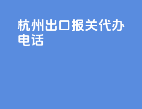 杭州出口报关代办电话