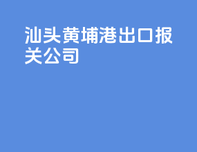 汕头黄埔港出口报关公司