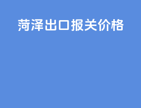 菏泽出口报关价格