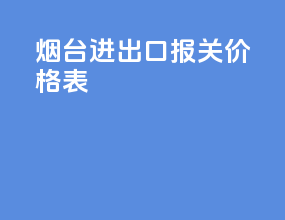 烟台进出口报关价格表