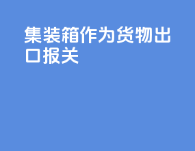 集装箱作为货物出口报关