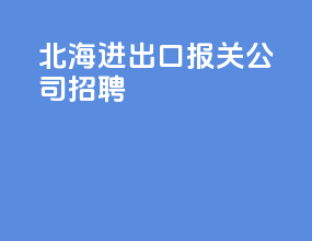 北海进出口报关公司招聘