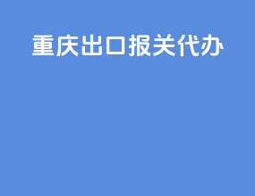重庆出口报关代办
