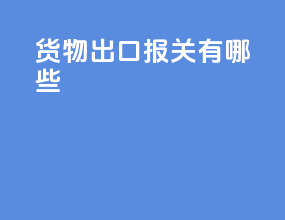 货物出口报关有哪些