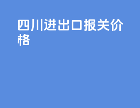 四川进出口报关价格