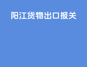 阳江货物出口报关