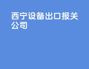 西宁设备出口报关公司