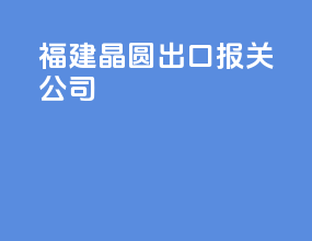 福建晶圆出口报关公司