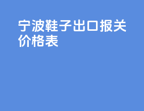 宁波鞋子出口报关价格表