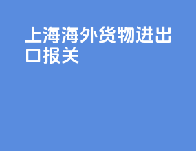 上海海外货物进出口报关