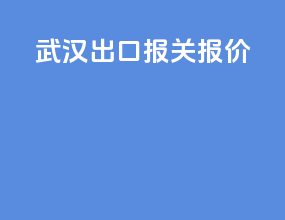 武汉出口报关报价